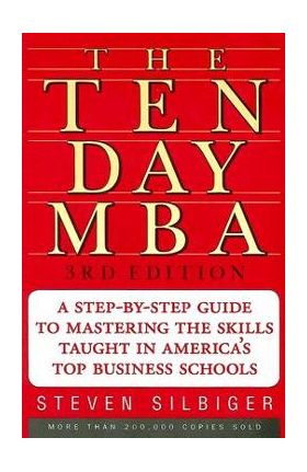 The Ten-Day MBA: A Step-By-Step Guide to Mastering the Skills Taught in America's Top Business Schools - Steven A. Silbiger