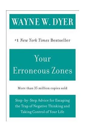 Your Erroneous Zones: Step-By-Step Advice for Escaping the Trap of Negative Thinking and Taking Control of Your Life - Wayne W. Dyer
