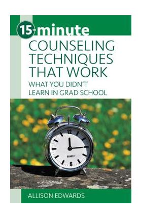 15-Minute Counseling Techniques That Work: What You Didn't Learn in Grad School - Allison Edwards