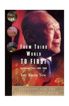 From Third World to First: Singapore and the Asian Economic Boom - Lee Kuan Yew