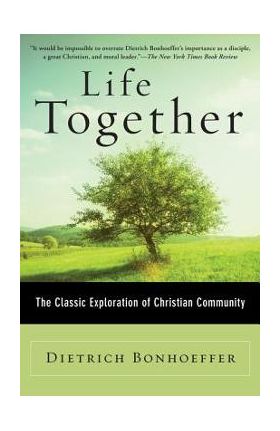 Life Together: The Classic Exploration of Christian Community - Dietrich Bonhoeffer