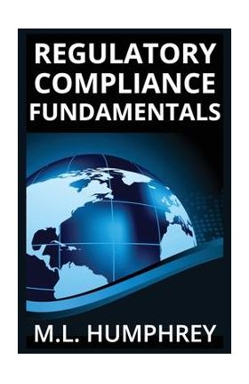 Regulatory Compliance Fundamentals - M. L. Humphrey