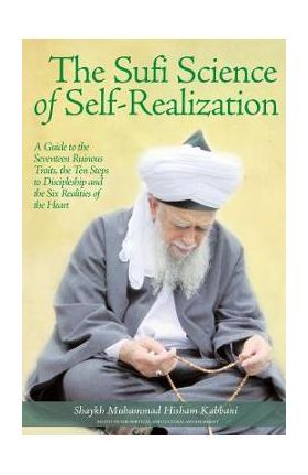 The Sufi Science of Self-Realization: A Guide to the Seventeen Ruinous Traits, the Ten Steps to Discipleship and the Six Realities of the Heart - Shaykh Muhammad Kabbani