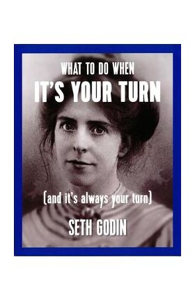 What to Do When It's Your Turn (and It's Always Your Turn) - Seth Godin