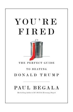 You're Fired: The Perfect Guide to Beating Donald Trump - Paul Begala