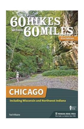 60 Hikes Within 60 Miles: Chicago: Including Wisconsin and Northwest Indiana - Ted Villaire