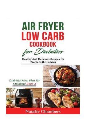 Air Fryer Low Carb Cookbook for Diabetics: Healthy and Delicious Recipes for People with Diabetes - Natalie Chambers