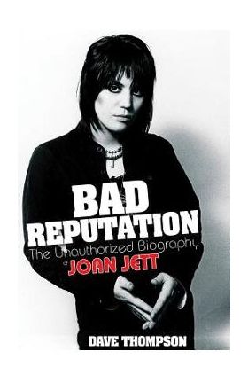 Bad Reputation: The Unauthorized Biography of Joan Jett - Dave Thompson