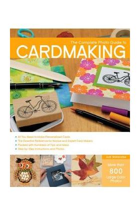 Complete Photo Guide to Cardmaking: More Than 800 Large Color Photos - Judi Watanabe