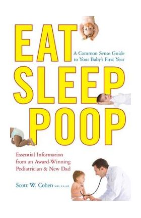 Eat, Sleep, Poop: A Common Sense Guide to Your Baby's First Year - Scott W. Cohen