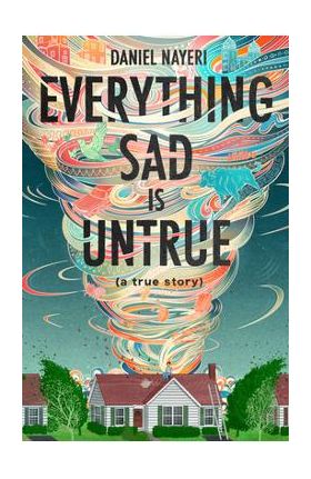 Everything Sad Is Untrue: (a True Story) - Daniel Nayeri