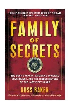 Family of Secrets: The Bush Dynasty, America's Invisible Government, and the Hidden History of the Last Fifty Years - Russ Baker