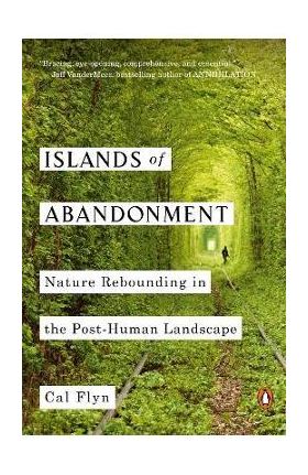 Islands of Abandonment: Nature Rebounding in the Post-Human Landscape - Cal Flyn