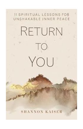 Return to You: 11 Spiritual Lessons for Unshakable Inner Peace - Shannon Kaiser