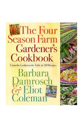 The Four Season Farm Gardener's Cookbook: From the Garden to the Table in 120 Recipes - Barbara Damrosch