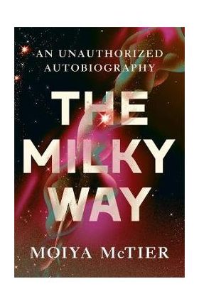 The Milky Way: An Autobiography of Our Galaxy - Moiya Mctier