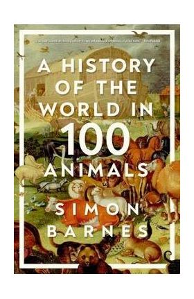 A History of the World in 100 Animals - Simon Barnes