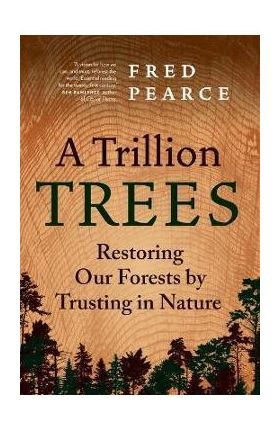 A Trillion Trees: Restoring Our Forests by Trusting in Nature - Fred Pearce