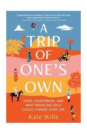 A Trip of One's Own: Hope, Heartbreak, and Why Traveling Solo Could Change Your Life - Kate Wills