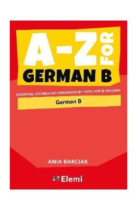 A-Z for German B: Essential vocabulary organized by topic for IB Diploma - Ania Barciak