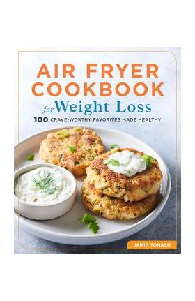 Air Fryer Cookbook for Weight Loss: 100 Crave-Worthy Favorites Made Healthy - Jamie Yonash