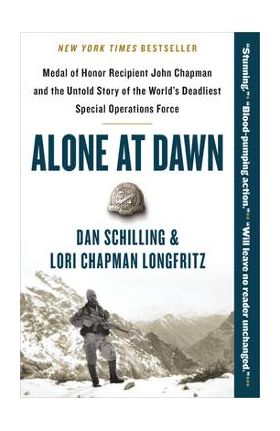 Alone at Dawn: Medal of Honor Recipient John Chapman and the Untold Story of the World's Deadliest Special Operations Force - Dan Schilling