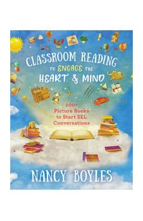 Classroom Reading to Engage the Heart and Mind: 200+ Picture Books to Start Sel Conversations - Nancy Boyles