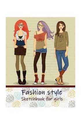 Fashion Style Sketchbook for Girls: Create Your Own Style, Easy Way to Sketch your Fashion Design, 110 Large Pages with Figure Templates, Size 8.5 x 1 - Trust