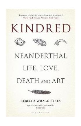 Kindred: Neanderthal Life, Love, Death and Art - Rebecca Wragg Sykes