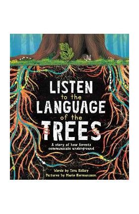 Listen to the Language of the Trees: A Story of How Forests Communicate Underground - Tera Kelley