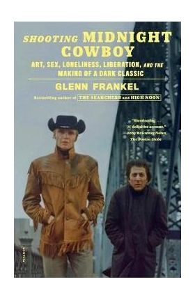 Shooting Midnight Cowboy: Art, Sex, Loneliness, Liberation, and the Making of a Dark Classic - Glenn Frankel