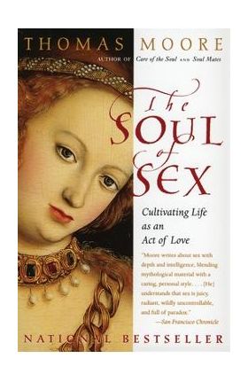 The Soul of Sex: Cultivating Life as an Act of Love - Thomas Moore