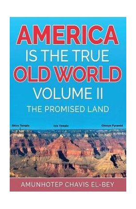 America is the True Old World, Volume II: The Promised Land - Amunhotep Chavis El-bey