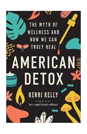 American Detox: The Myth of Wellness and How We Can Truly Heal - Kerri Kelly
