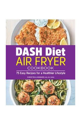 Dash Diet Air Fryer Cookbook: 75 Easy Recipes for a Healthier Lifestyle - Christina Lombardi