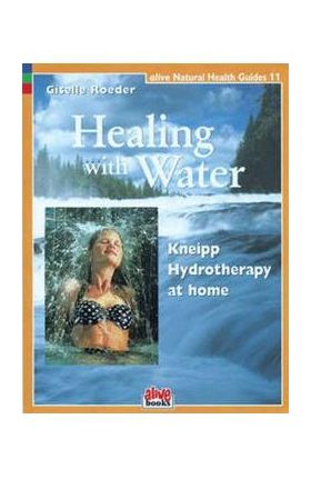 Healing with Water: Kneipp Hydrotherapy at Home - Giselle Roeder