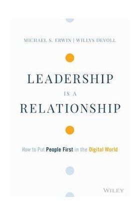 Leadership Is a Relationship: How to Put People First in the Digital World - Michael S. Erwin