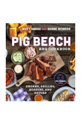 Pig Beach BBQ Cookbook: Smoked, Grilled, Roasted, and Sauced - Matt Abdoo