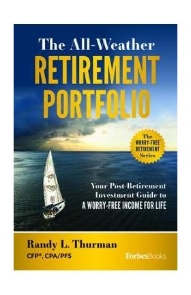 The All-Weather Retirement Portfolio: Your Post-Retirement Investment Guide to a Worry-Free Income for Life - Randy L. Thurman