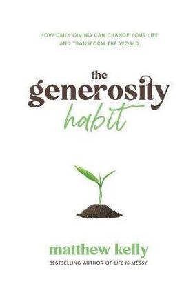 The Generosity Habit: How Daily Giving Can Change Your Life and Transform the World - Matthew Kelly