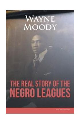 The Real Story of The Negro Leagues - Wayne Moody