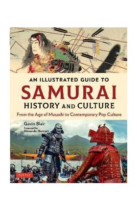 An Illustrated Guide to Samurai History and Culture: From the Age of Musashi to Contemporary Pop Culture - Gavin Blair