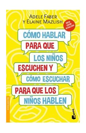 Cómo Hablar Para Que Los Niños Escuchen: Y Cómo Escuchar Para Que Los Niños Hablen - Adele Faber