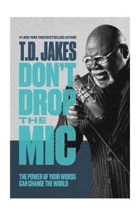 Don't Drop the MIC: The Power of Your Words Can Change the World - T. D. Jakes