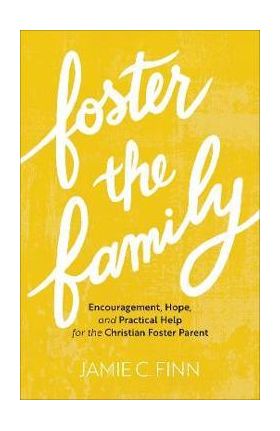 Foster the Family: Encouragement, Hope, and Practical Help for the Christian Foster Parent - Jamie C. Finn