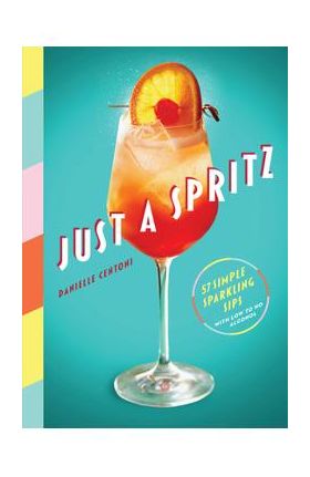 Just a Spritz: 57 Simple Sparkling Sips with Low to No Alcohol - Danielle Centoni