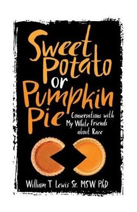 Sweet Potato or Pumpkin Pie: Conversations with My White Friends about Race - William T. Lewis