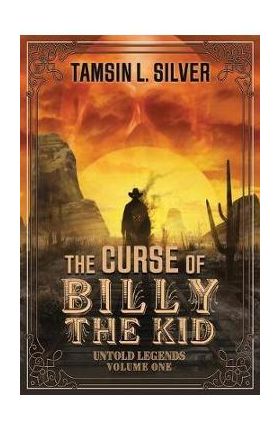 The Curse of Billy the Kid: Untold Legends Volume One - Tamsin L. Silver