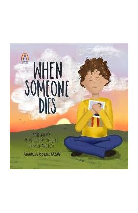 When Someone Dies: A Children's Mindful How-To Guide on Grief and Loss - Andrea Dorn