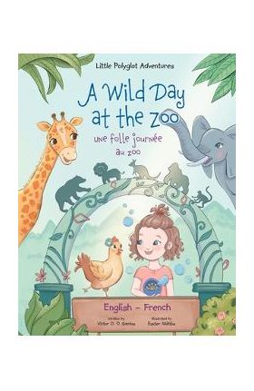 A Wild Day at the Zoo / Une Folle Journée Au Zoo - Bilingual English and French Edition: Children's Picture Book - Victor Dias De Oliveira Santos